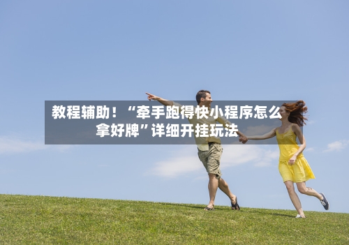 教程辅助！“牵手跑得快小程序怎么拿好牌”详细开挂玩法-第2张图片