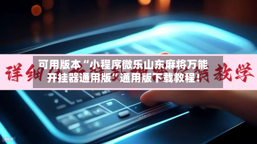 可用版本“小程序微乐山东麻将万能开挂器通用版	”通用版下载教程！-第3张图片