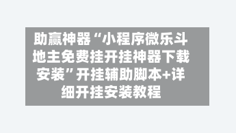 助赢神器“小程序微乐斗地主免费挂开挂神器下载安装	”开挂辅助脚本+详细开挂安装教程-第2张图片