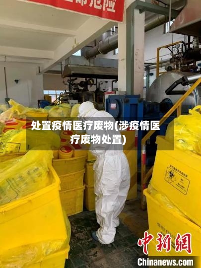 处置疫情医疗废物(涉疫情医疗废物处置)