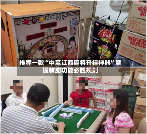 推荐一款“中至江西麻将开挂神器	”掌握辅助功能必胜规则-第2张图片