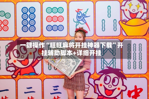 一键操作“旺旺麻将开挂神器下载”开挂辅助脚本+详细开挂-第3张图片