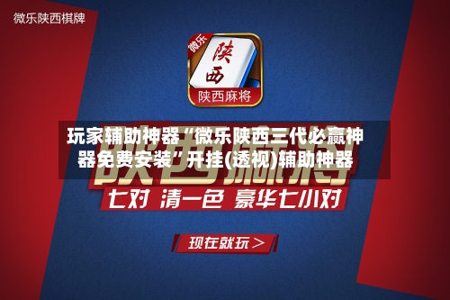 玩家辅助神器“微乐陕西三代必赢神器免费安装”开挂(透视)辅助神器-第2张图片