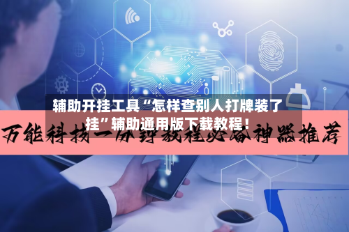 辅助开挂工具“怎样查别人打牌装了挂”辅助通用版下载教程！-第2张图片