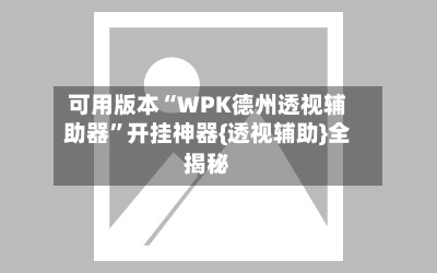 可用版本“WPK德州透视辅助器”开挂神器{透视辅助}全揭秘-第2张图片