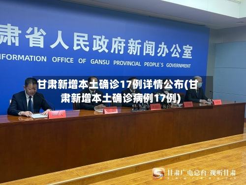 甘肃新增本土确诊17例详情公布(甘肃新增本土确诊病例17例)-第2张图片