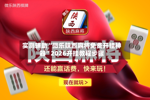 实测辅助“微乐陕西麻将免费开挂神器”2026开挂教程步骤