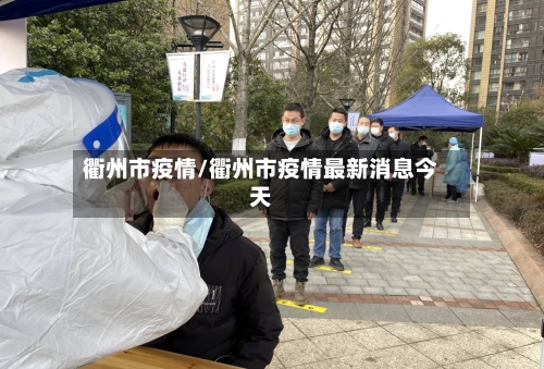 衢州市疫情/衢州市疫情最新消息今天-第2张图片
