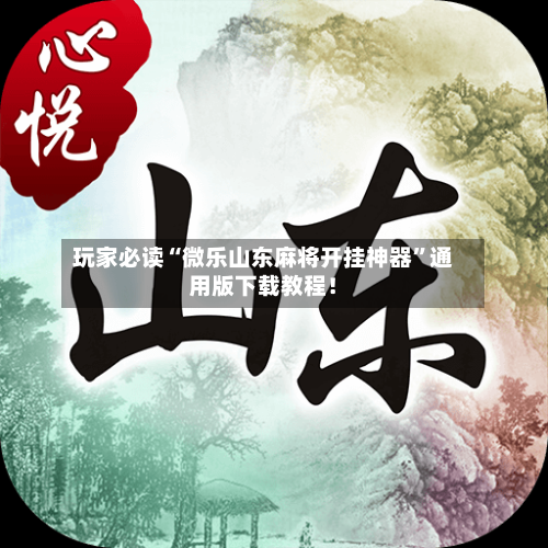 玩家必读“微乐山东麻将开挂神器”通用版下载教程！