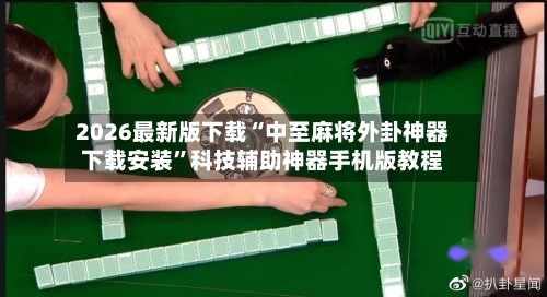 2026最新版下载“中至麻将外卦神器下载安装	”科技辅助神器手机版教程-第2张图片