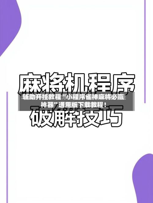 辅助开挂教程“小程序雀神麻将必赢神器”通用版下载教程！-第3张图片