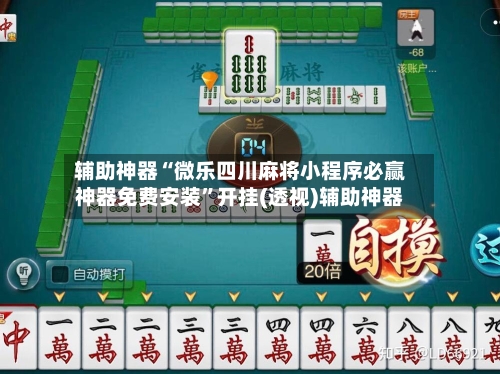 辅助神器“微乐四川麻将小程序必赢神器免费安装”开挂(透视)辅助神器-第3张图片