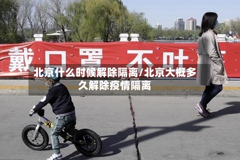 北京什么时候解除隔离/北京大概多久解除疫情隔离-第2张图片