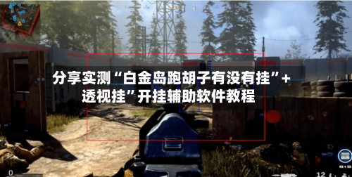 分享实测“白金岛跑胡子有没有挂	”+透视挂”开挂辅助软件教程-第3张图片