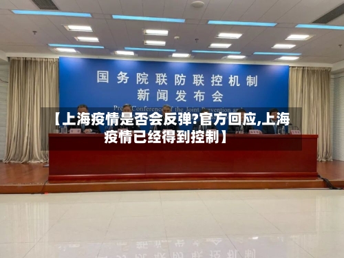 【上海疫情是否会反弹?官方回应,上海疫情已经得到控制】-第2张图片