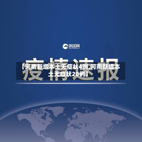 【河南新增本土无症状4例,河南新增本土无症状20例】-第3张图片