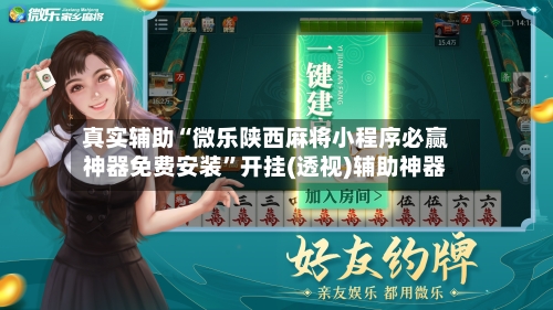 真实辅助“微乐陕西麻将小程序必赢神器免费安装”开挂(透视)辅助神器