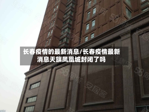 长春疫情的最新消息/长春疫情最新消息天旗凤凰城封闭了吗-第2张图片