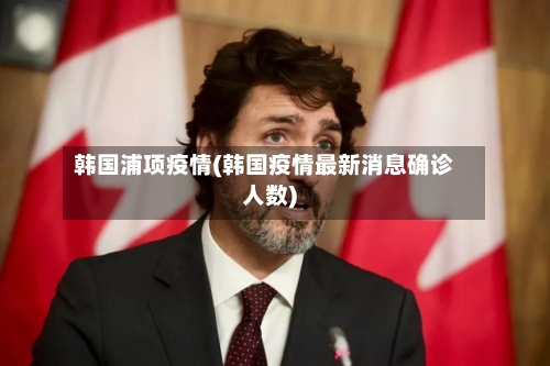 韩国浦项疫情(韩国疫情最新消息确诊人数)