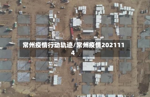 常州疫情行动轨迹/常州疫情2021114