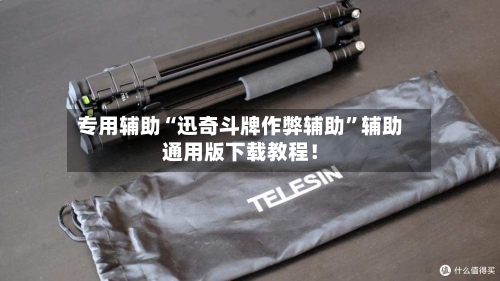 专用辅助“迅奇斗牌作弊辅助”辅助通用版下载教程！