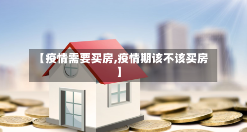 【疫情需要买房,疫情期该不该买房】-第2张图片