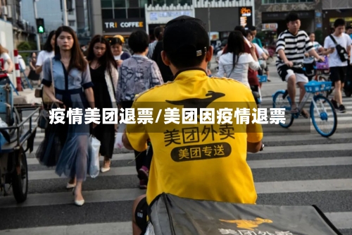 疫情美团退票/美团因疫情退票