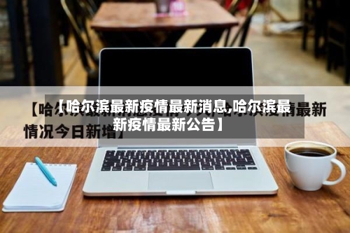 【哈尔滨最新疫情最新消息,哈尔滨最新疫情最新公告】