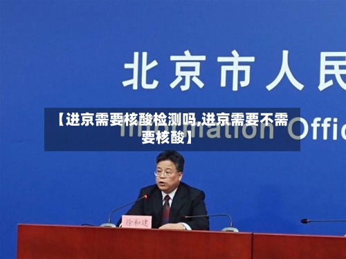 【进京需要核酸检测吗,进京需要不需要核酸】-第2张图片