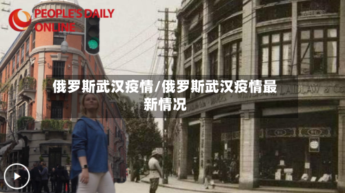 俄罗斯武汉疫情/俄罗斯武汉疫情最新情况