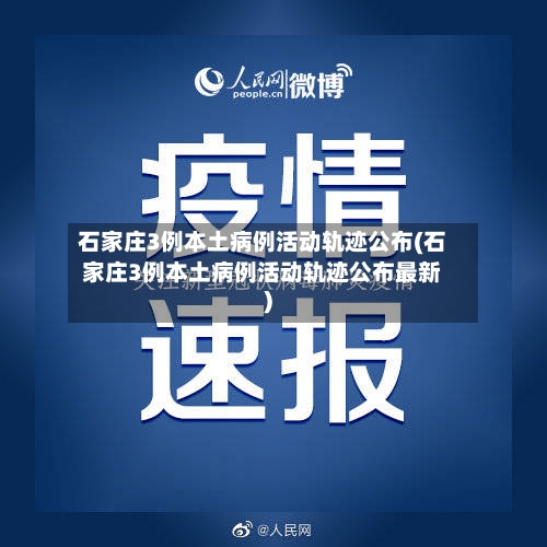 石家庄3例本土病例活动轨迹公布(石家庄3例本土病例活动轨迹公布最新)