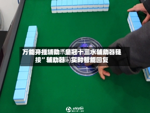 万能开挂辅助“皇冠十三水辅助器链接”辅助器 - 实时智能回复