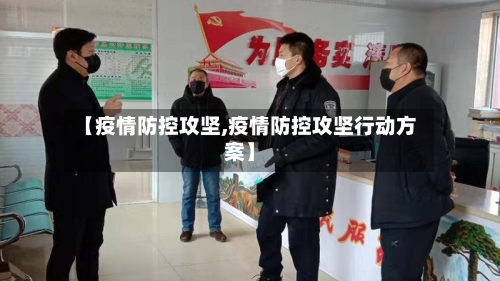 【疫情防控攻坚,疫情防控攻坚行动方案】