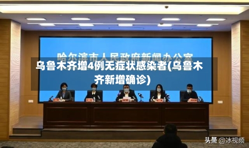 乌鲁木齐增4例无症状感染者(乌鲁木齐新增确诊)