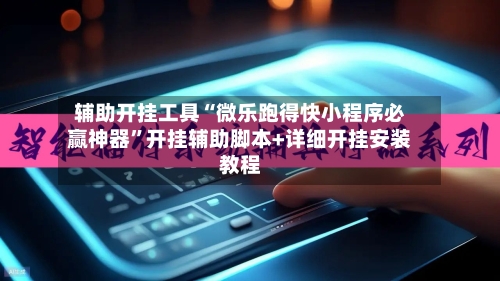 辅助开挂工具“微乐跑得快小程序必赢神器”开挂辅助脚本+详细开挂安装教程-第2张图片