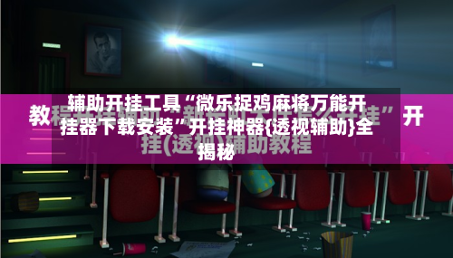 辅助开挂工具“微乐捉鸡麻将万能开挂器下载安装”开挂神器{透视辅助}全揭秘