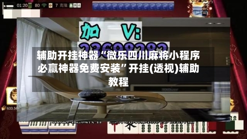 辅助开挂神器“微乐四川麻将小程序必赢神器免费安装”开挂(透视)辅助教程-第3张图片