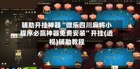 辅助开挂神器“微乐四川麻将小程序必赢神器免费安装”开挂(透视)辅助教程-第2张图片