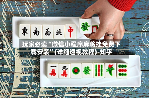 玩家必读“微信小程序麻将挂免费下载安装”(详细透视教程)-知乎-第3张图片