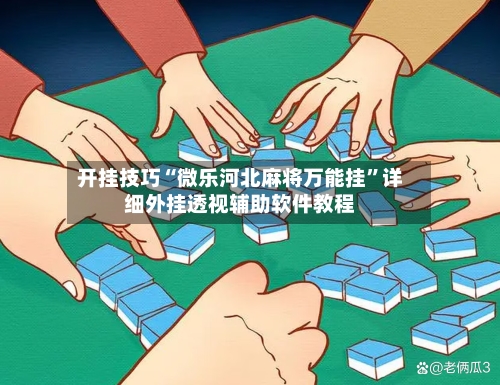 开挂技巧“微乐河北麻将万能挂”详细外挂透视辅助软件教程-第2张图片