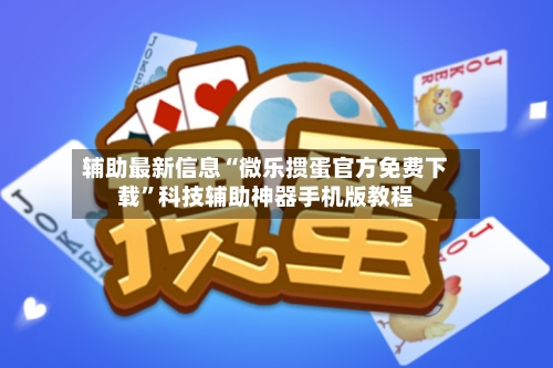 辅助最新信息“微乐掼蛋官方免费下载”科技辅助神器手机版教程