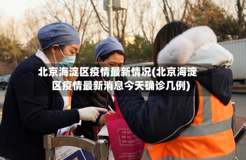 北京海淀区疫情最新情况(北京海淀区疫情最新消息今天确诊几例)