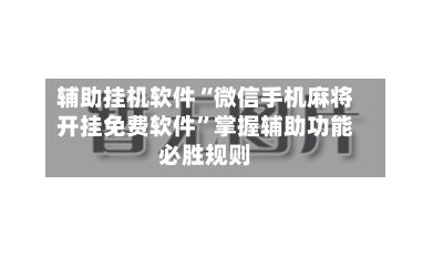 辅助挂机软件“微信手机麻将开挂免费软件”掌握辅助功能必胜规则-第2张图片