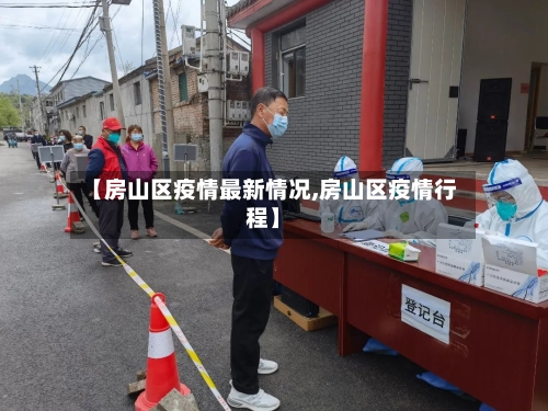 【房山区疫情最新情况,房山区疫情行程】-第3张图片