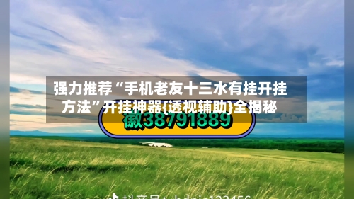 强力推荐“手机老友十三水有挂开挂方法”开挂神器{透视辅助}全揭秘