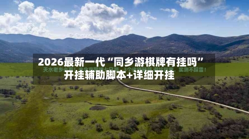 2026最新一代“同乡游棋牌有挂吗”开挂辅助脚本+详细开挂
