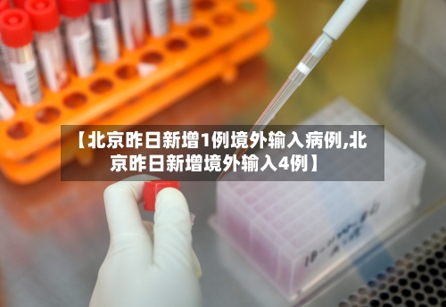 【北京昨日新增1例境外输入病例,北京昨日新增境外输入4例】-第3张图片