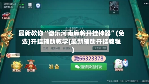 最新教你“微乐河南麻将开挂神器”(免费)开挂辅助教学(最新辅助开挂教程)