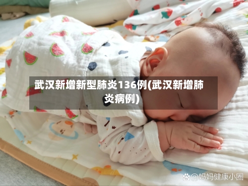 武汉新增新型肺炎136例(武汉新增肺炎病例)-第2张图片