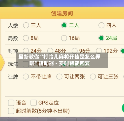 最新教你“打哈儿麻将开挂是怎么弄啊”辅助器 - 实时智能回复